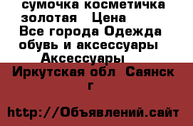 сумочка косметичка золотая › Цена ­ 300 - Все города Одежда, обувь и аксессуары » Аксессуары   . Иркутская обл.,Саянск г.